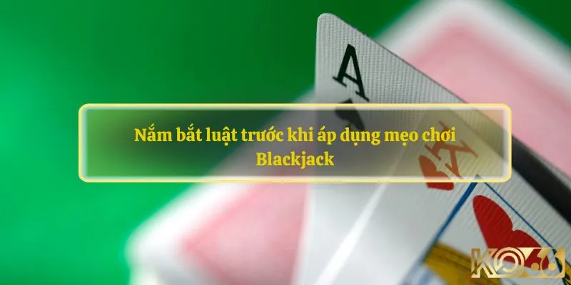 Nắm bắt luật trước khi áp dụng mẹo chơi Blackjack