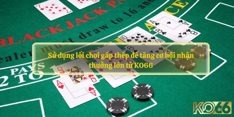 Sử dụng lối chơi gấp thếp là mẹo chơi Blackjack thông minh