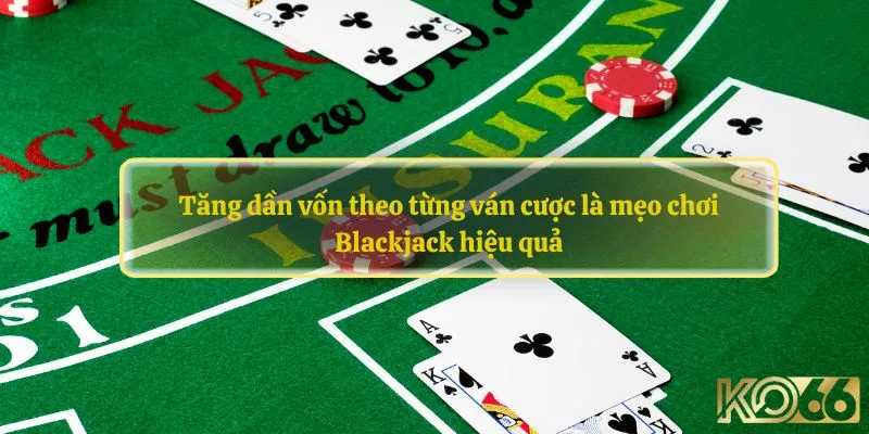 Tăng dần vốn theo từng ván cược là mẹo chơi Blackjack hiệu quả